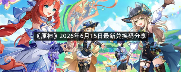 《原神》2026年6月15日最新兑换码分享