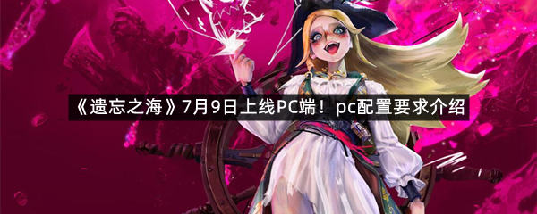 《遗忘之海》7月9日上线PC端！pc配置要求介绍