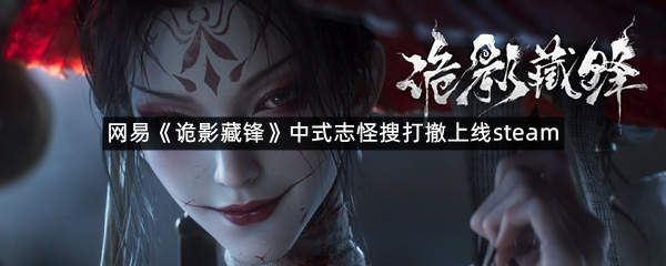 网易《诡影藏锋》中式志怪搜打撤上线steam