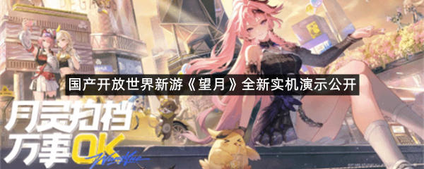 国产开放世界新游《望月》全新实机演示公开