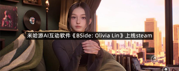 米哈游AI互动软件《BSide: Olivia Lin》上线steam