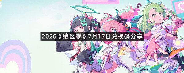 2026《绝区零》7月17日兑换码分享