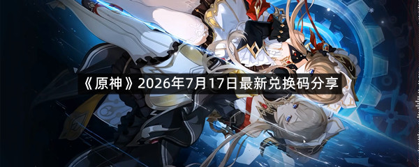 《原神》2026年7月17日最新兑换码分享