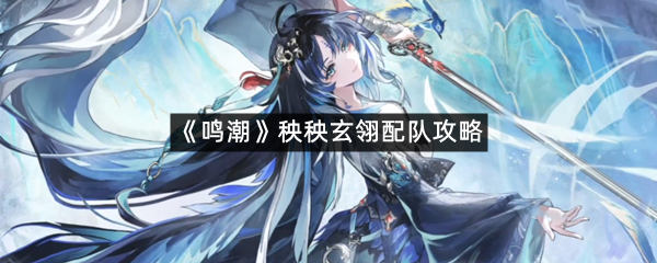 《鸣潮》秧秧玄翎配队攻略