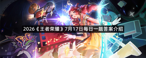 2026《王者荣耀》7月17日每日一题答案介绍