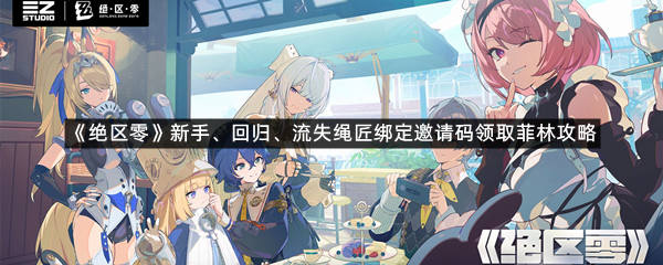《绝区零》新手、回归、流失绳匠绑定邀请码领取菲林攻略