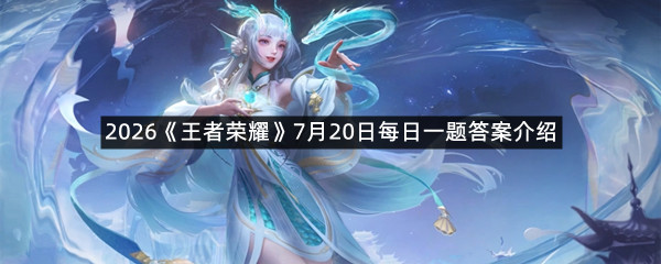 2026《王者荣耀》7月20日每日一题答案介绍