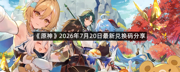 《原神》2026年7月20日最新兑换码分享