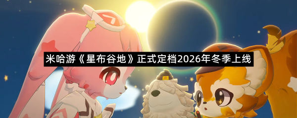 米哈游《星布谷地》正式定档2026年冬季上线