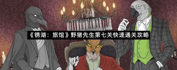 《锈湖：旅馆》野猪先生第七关快速通关攻略