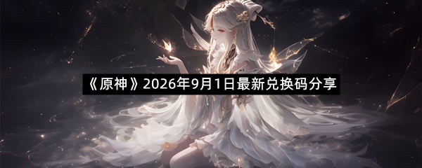 《原神》2026年9月1日最新兑换码分享
