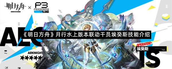 《明日方舟》月行水上版本联动干员埃癸斯技能介绍